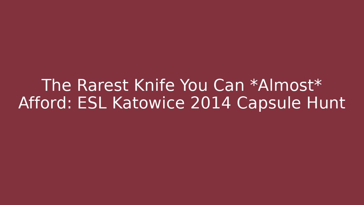 The Rarest Knife You Can *Almost* Afford: ESL Katowice 2014 Capsule Hunt
