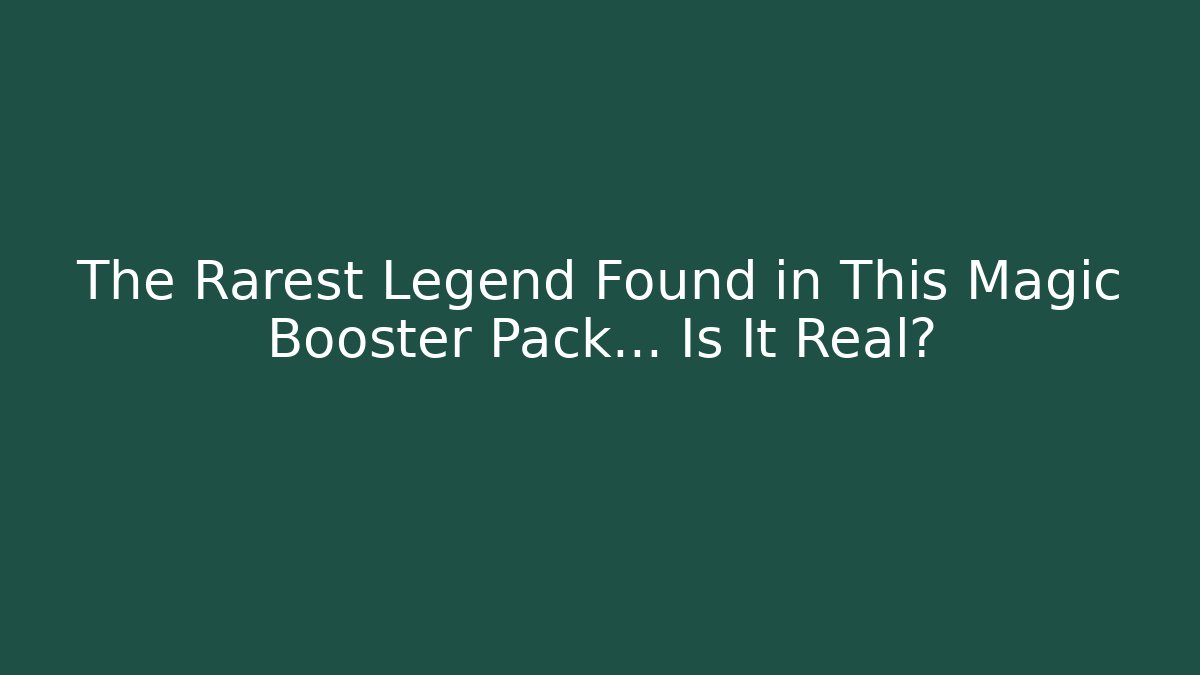 The Rarest Legend Found in This Magic Booster Pack… Is It Real?