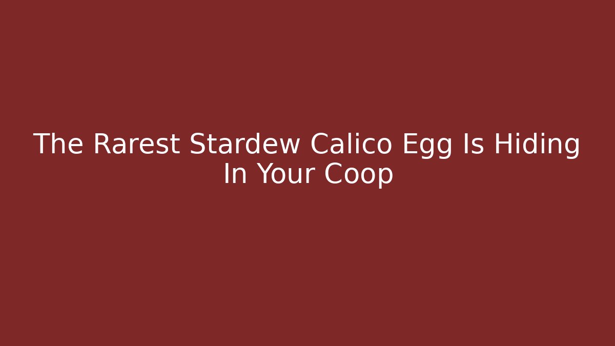 The Rarest Stardew Calico Egg Is Hiding In Your Coop