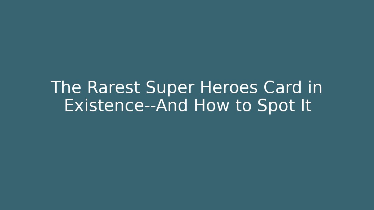 The Rarest Super Heroes Card in Existence—And How to Spot It - Celivion