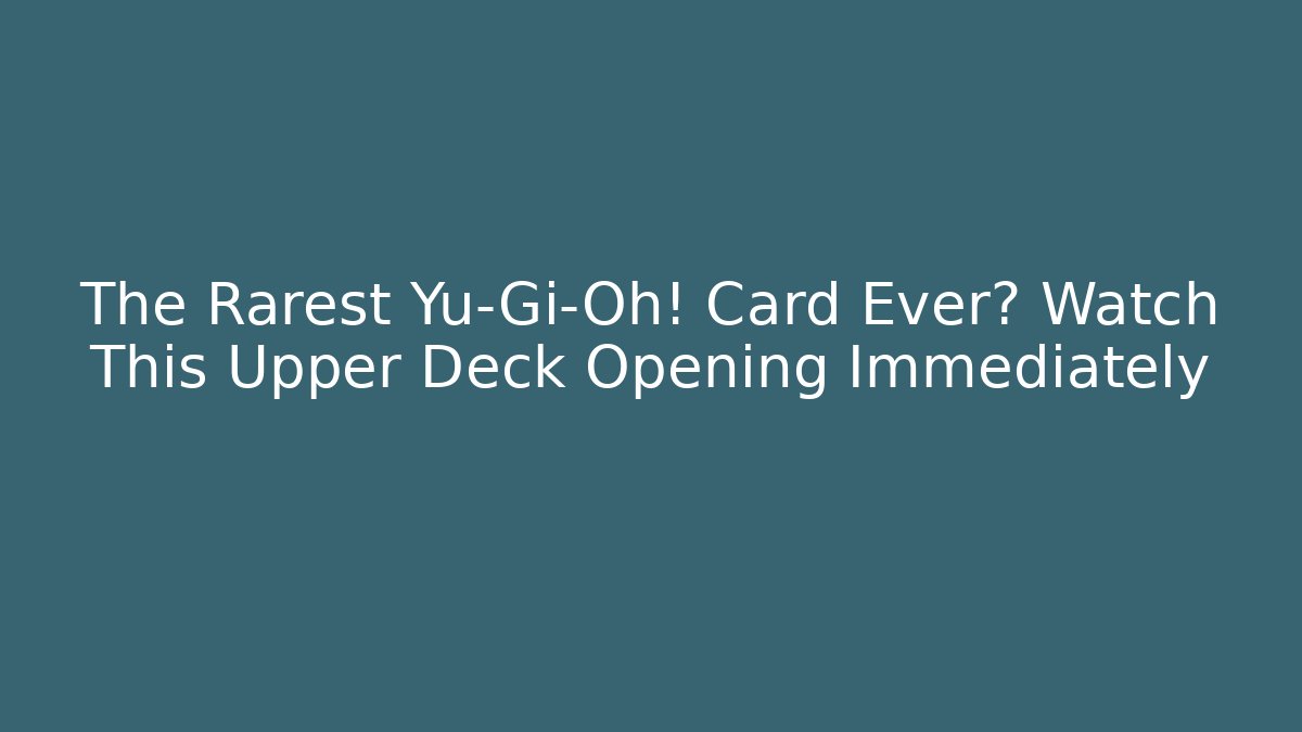 The Rarest Yu-Gi-Oh! Card Ever? Watch This Upper Deck Opening Immediately