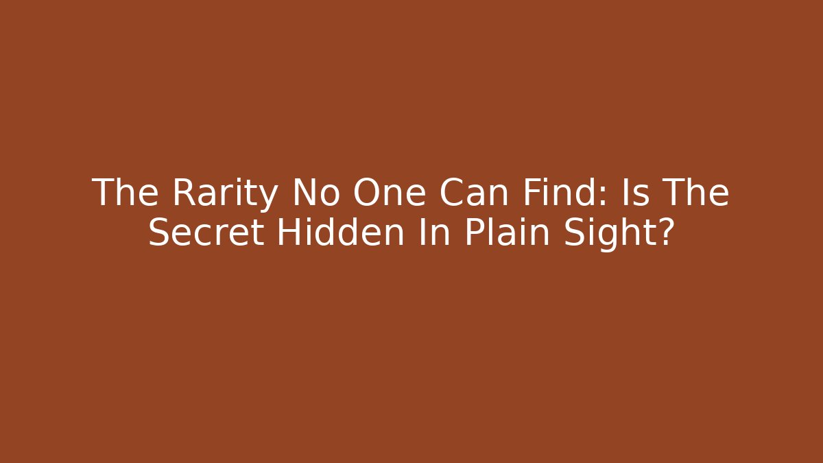 The Rarity No One Can Find: Is The Secret Hidden In Plain Sight?