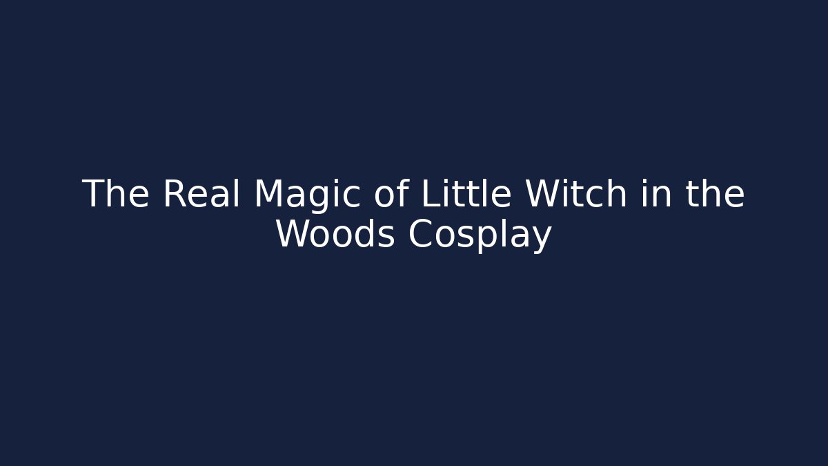 The Real Magic of Little Witch in the Woods Cosplay