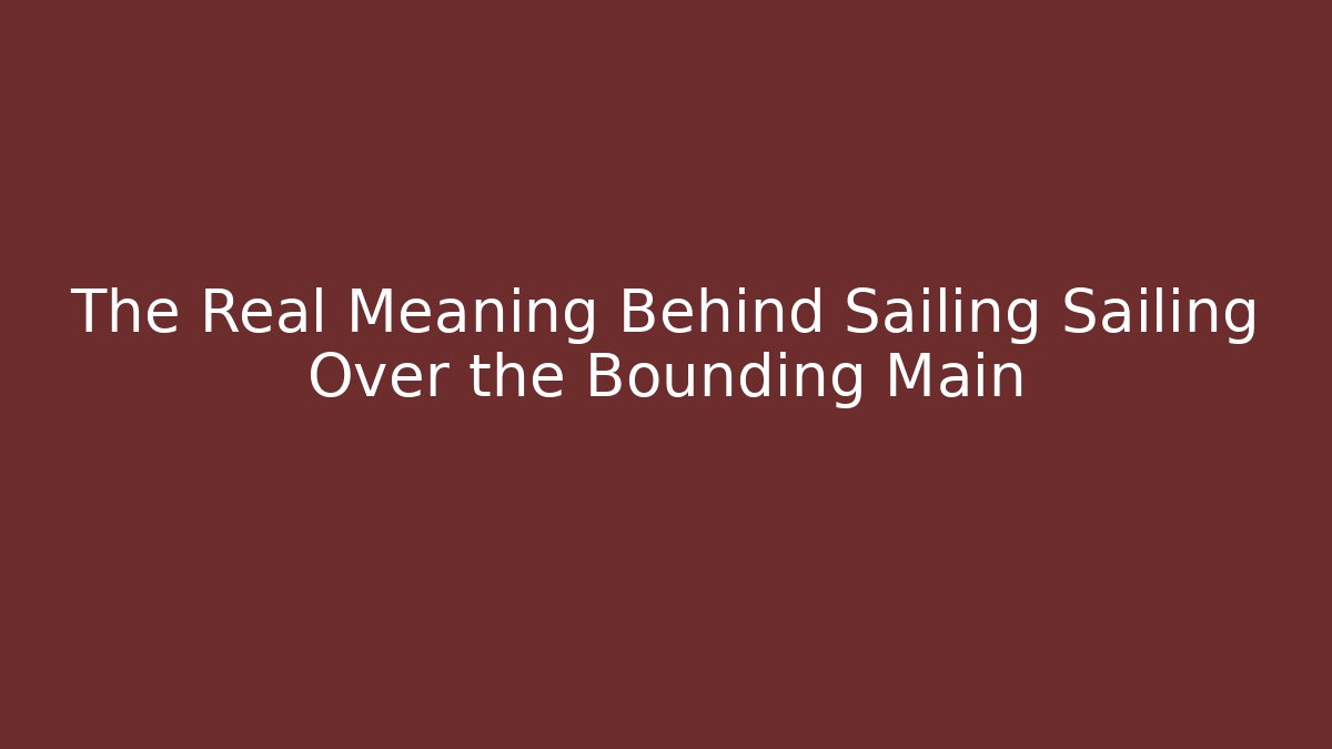 The Real Meaning Behind Sailing Sailing Over the Bounding Main