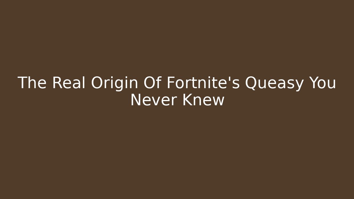 The Real Origin Of Fortnite's Queasy You Never Knew