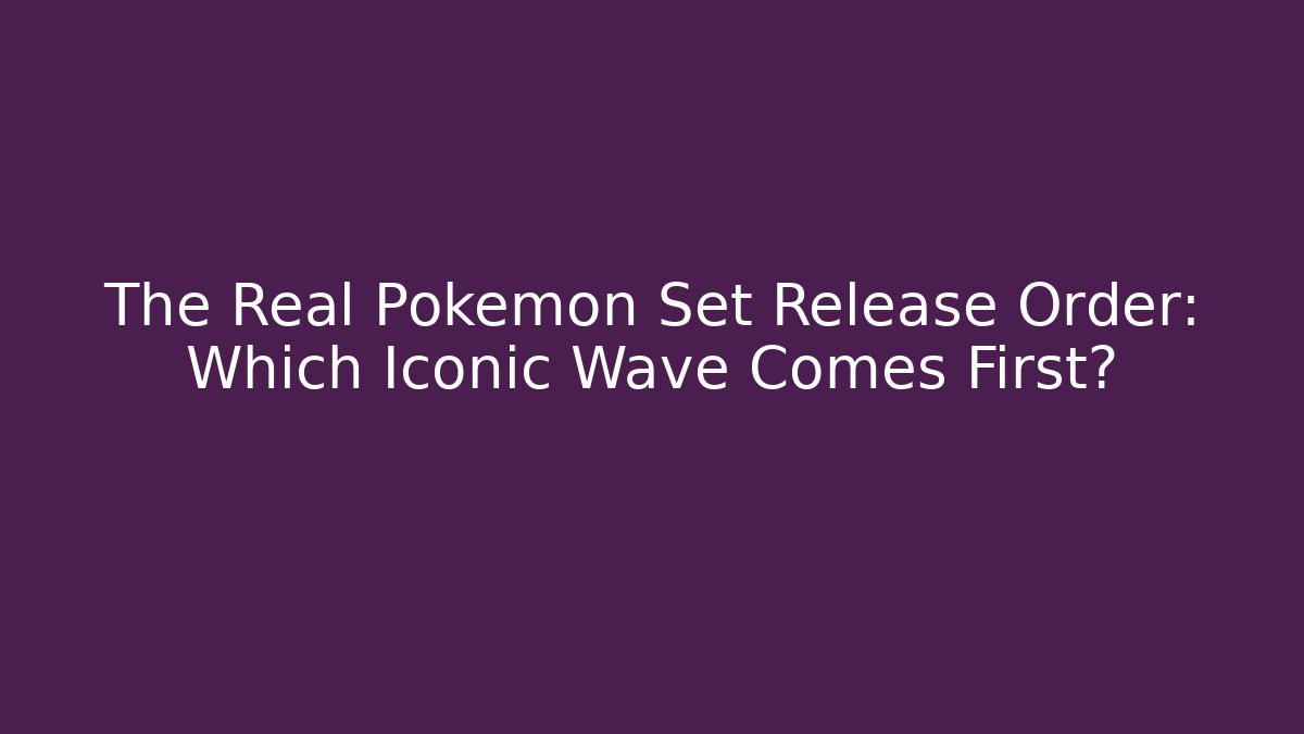 The Real Pokemon Set Release Order: Which Iconic Wave Comes First?