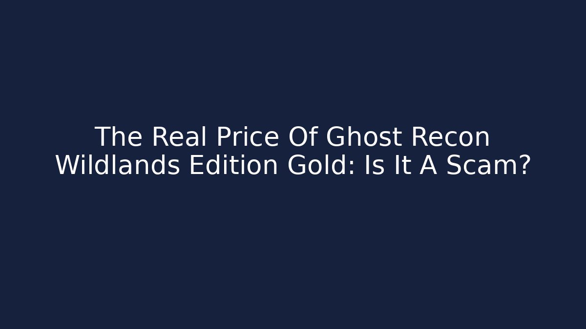 The Real Price Of Ghost Recon Wildlands Edition Gold: Is It A Scam?