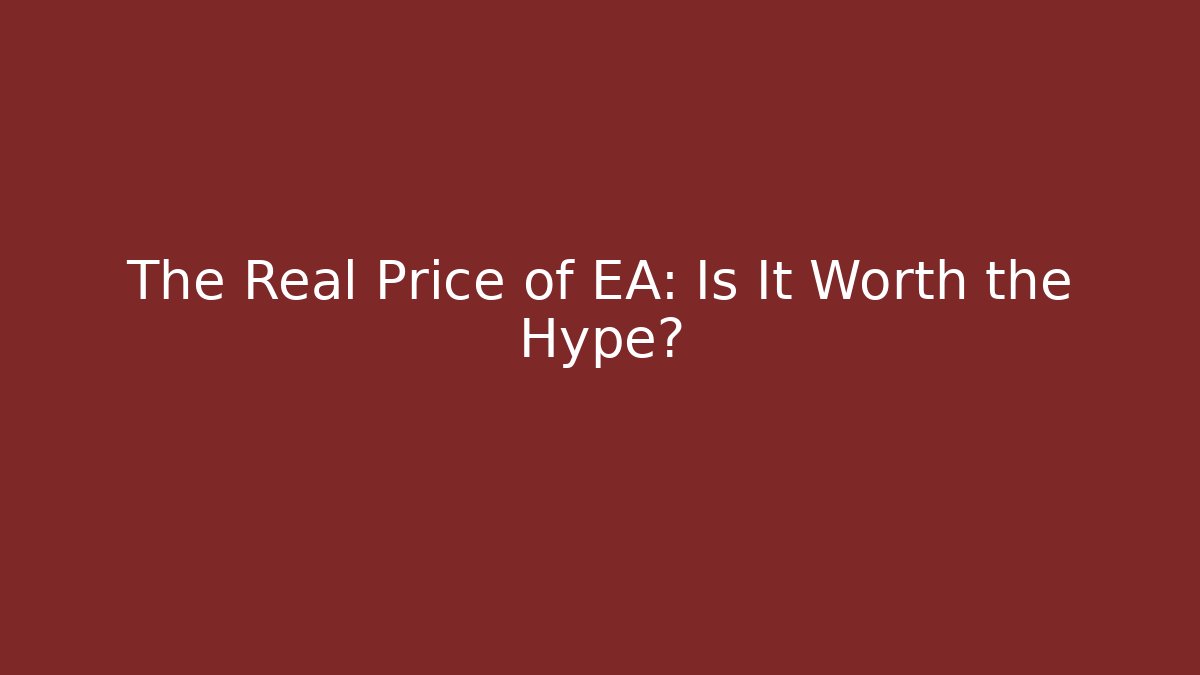 The Real Price of EA: Is It Worth the Hype?