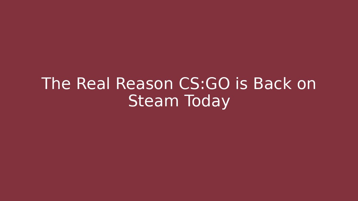 The Real Reason CS:GO is Back on Steam Today