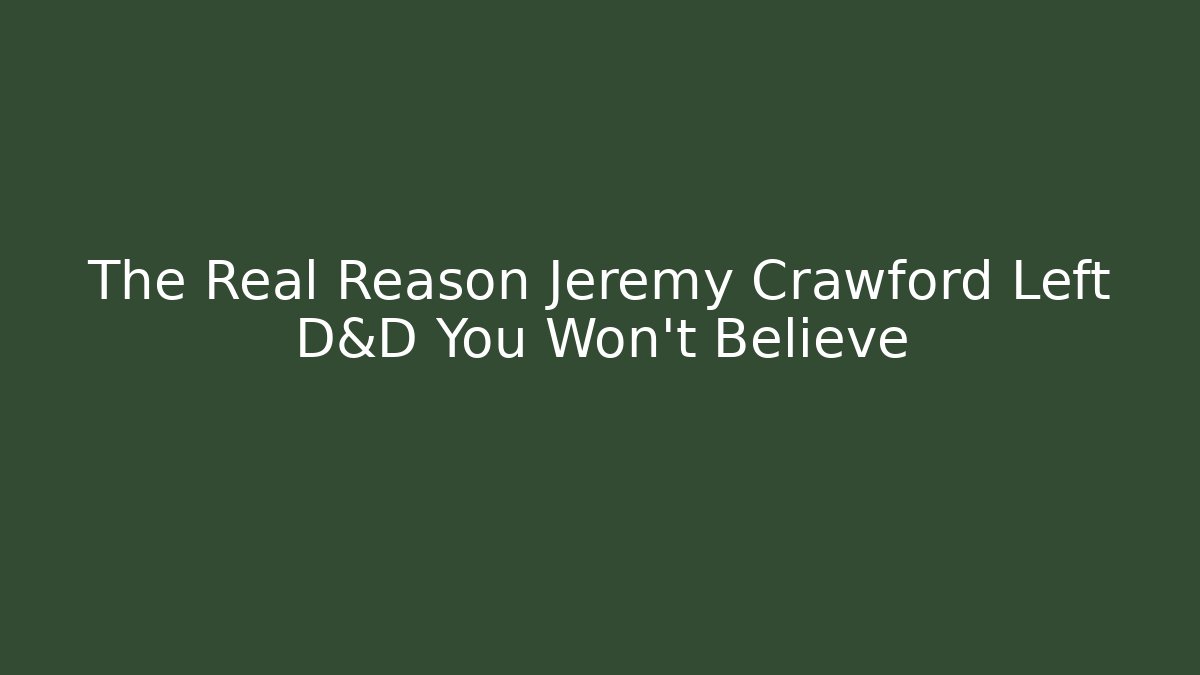 The Real Reason Jeremy Crawford Left D&D You Won't Believe - Celivion