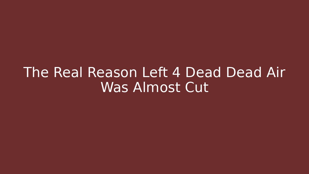 The Real Reason Left 4 Dead Dead Air Was Almost Cut - Celivion