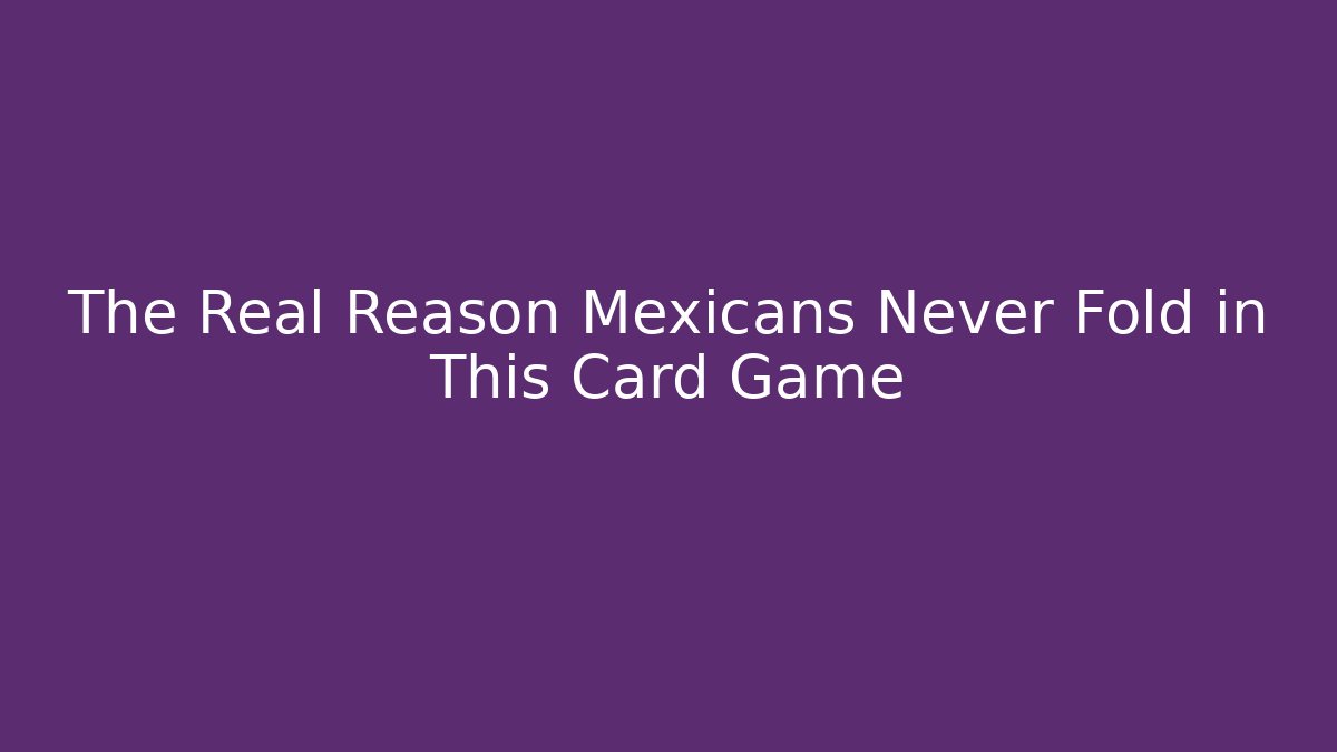 The Real Reason Mexicans Never Fold in This Card Game