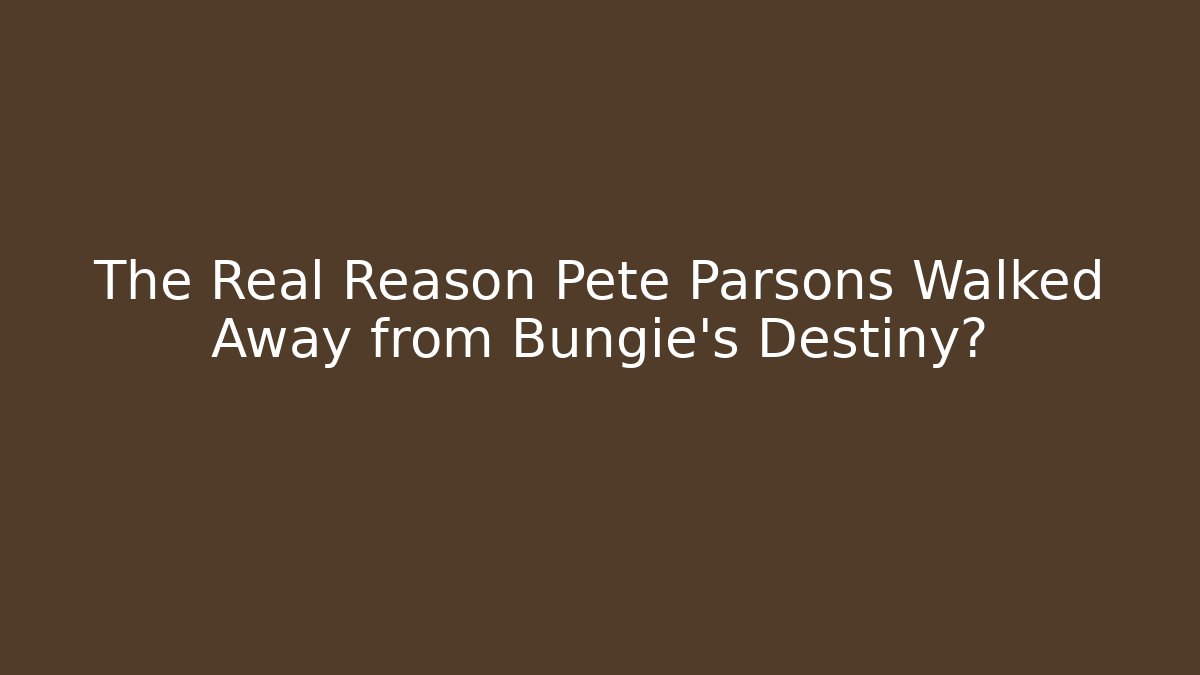 The Real Reason Pete Parsons Walked Away from Bungie's Destiny?