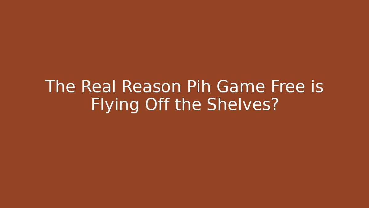 The Real Reason Pih Game Free is Flying Off the Shelves?