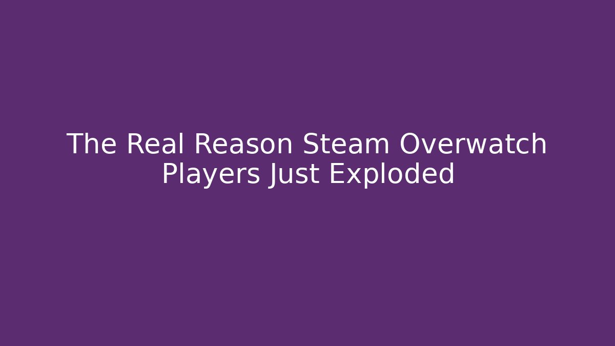 The Real Reason Steam Overwatch Players Just Exploded