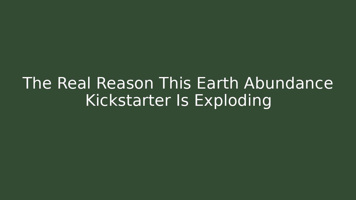 The Real Reason This Earth Abundance Kickstarter Is Exploding - Celivion