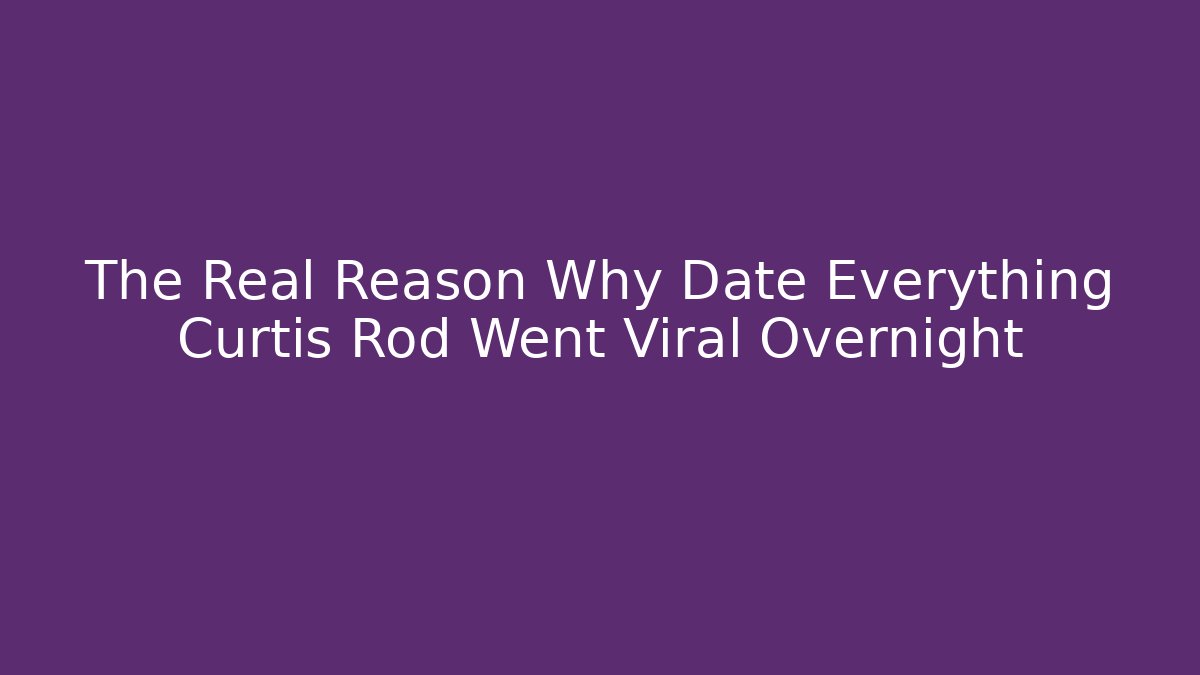 The Real Reason Why Date Everything Curtis Rod Went Viral Overnight