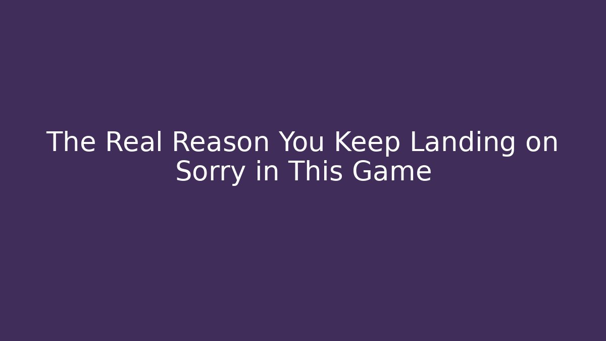 The Real Reason You Keep Landing on Sorry in This Game