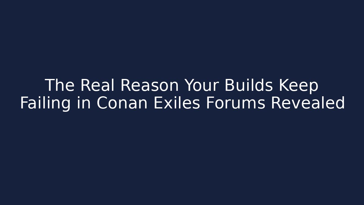 The Real Reason Your Builds Keep Failing in Conan Exiles Forums Revealed