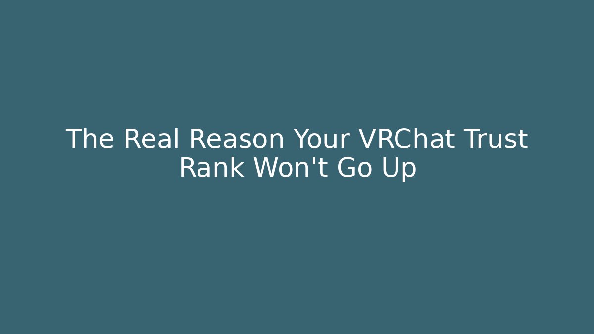 The Real Reason Your VRChat Trust Rank Won't Go Up