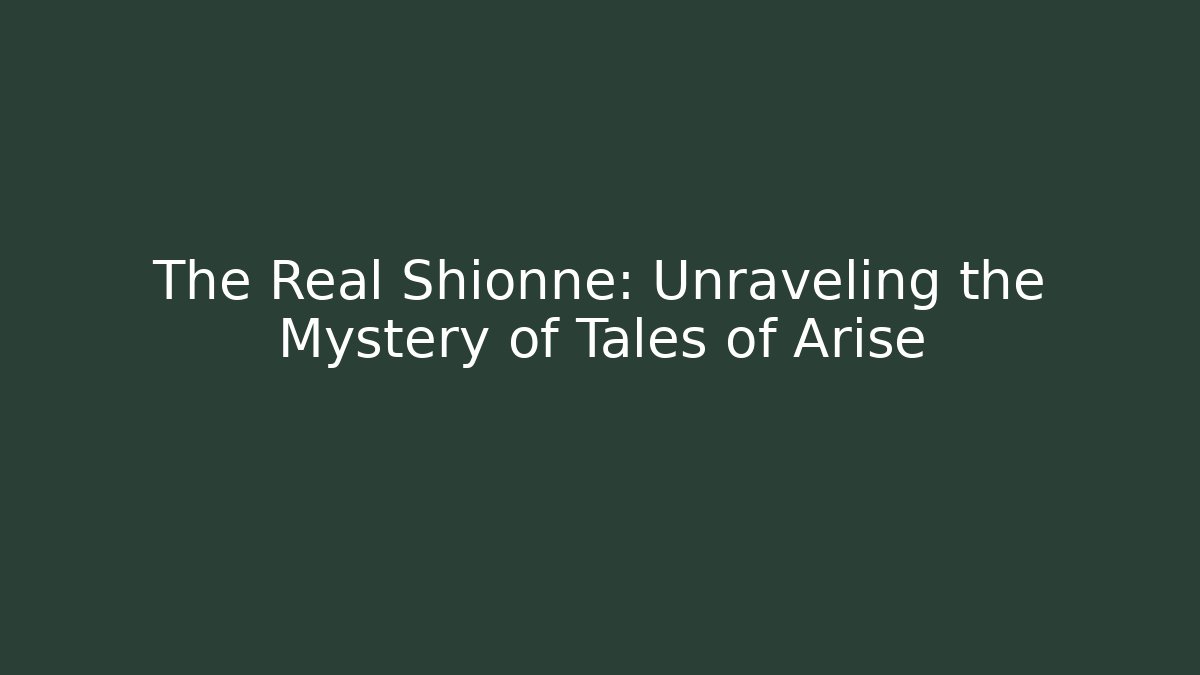 The Real Shionne: Unraveling the Mystery of Tales of Arise