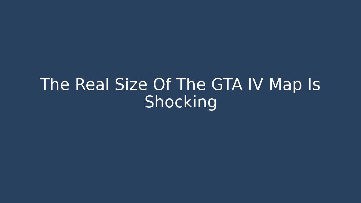 The Real Size Of The GTA IV Map Is Shocking