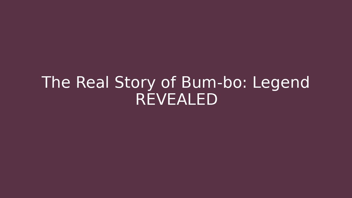 The Real Story of Bum-bo: Legend REVEALED