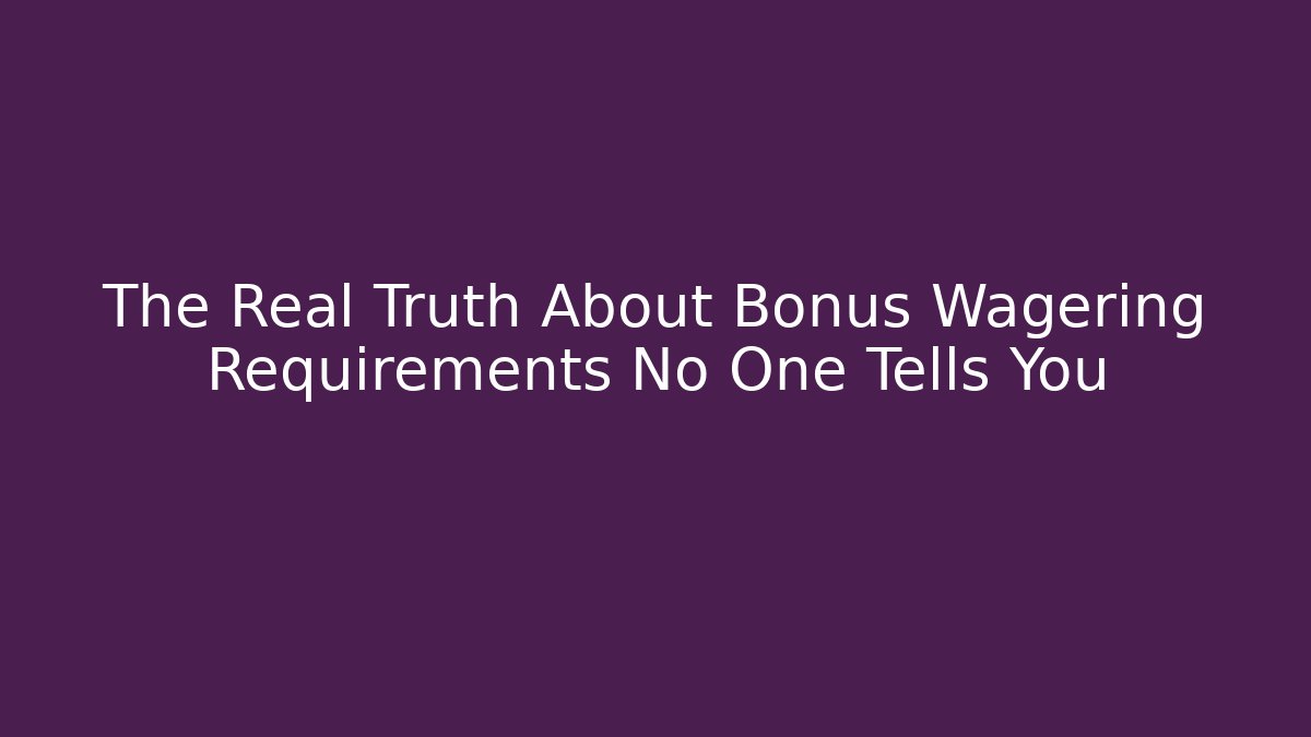 The Real Truth About Bonus Wagering Requirements No One Tells You