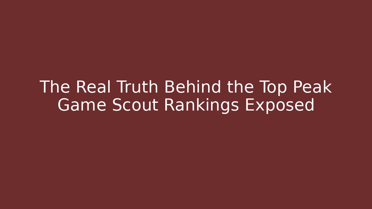 The Real Truth Behind the Top Peak Game Scout Rankings Exposed