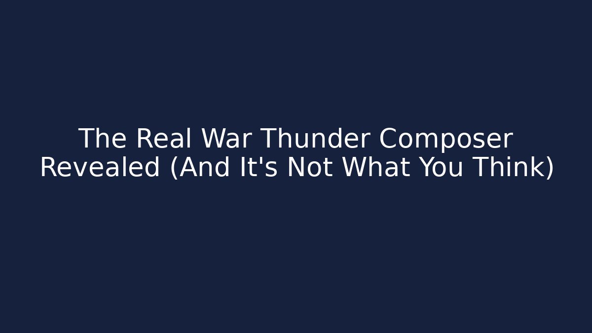 The Real War Thunder Composer Revealed (And It’s Not What You Think)