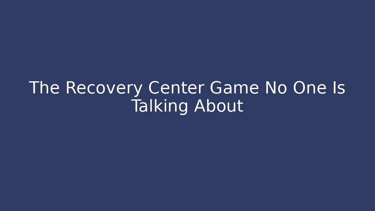 The Recovery Center Game No One Is Talking About