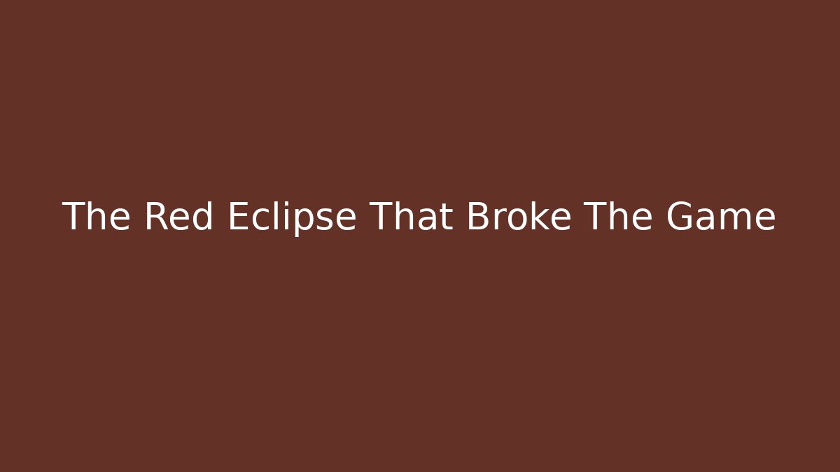 The Red Eclipse That Broke The Game