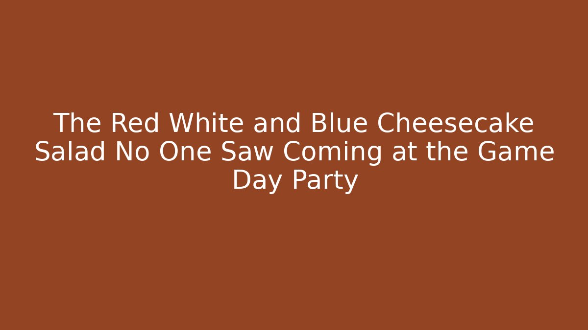 The Red White and Blue Cheesecake Salad No One Saw Coming at the Game Day Party