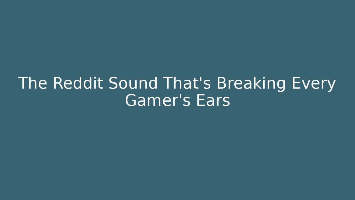 The Reddit Sound That's Breaking Every Gamer's Ears