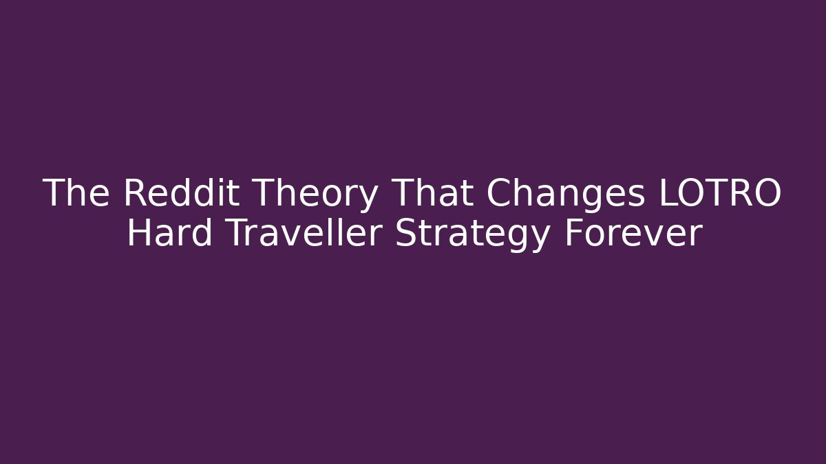 The Reddit Theory That Changes LOTRO Hard Traveller Strategy Forever