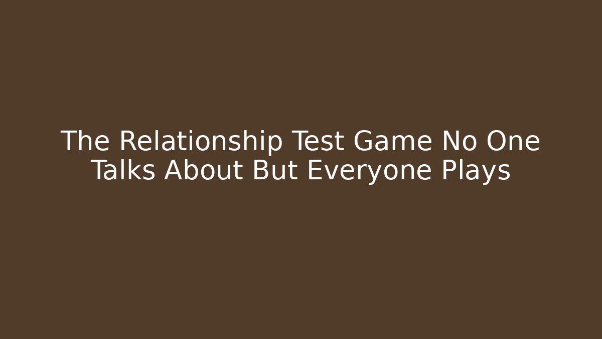 The Relationship Test Game No One Talks About But Everyone Plays