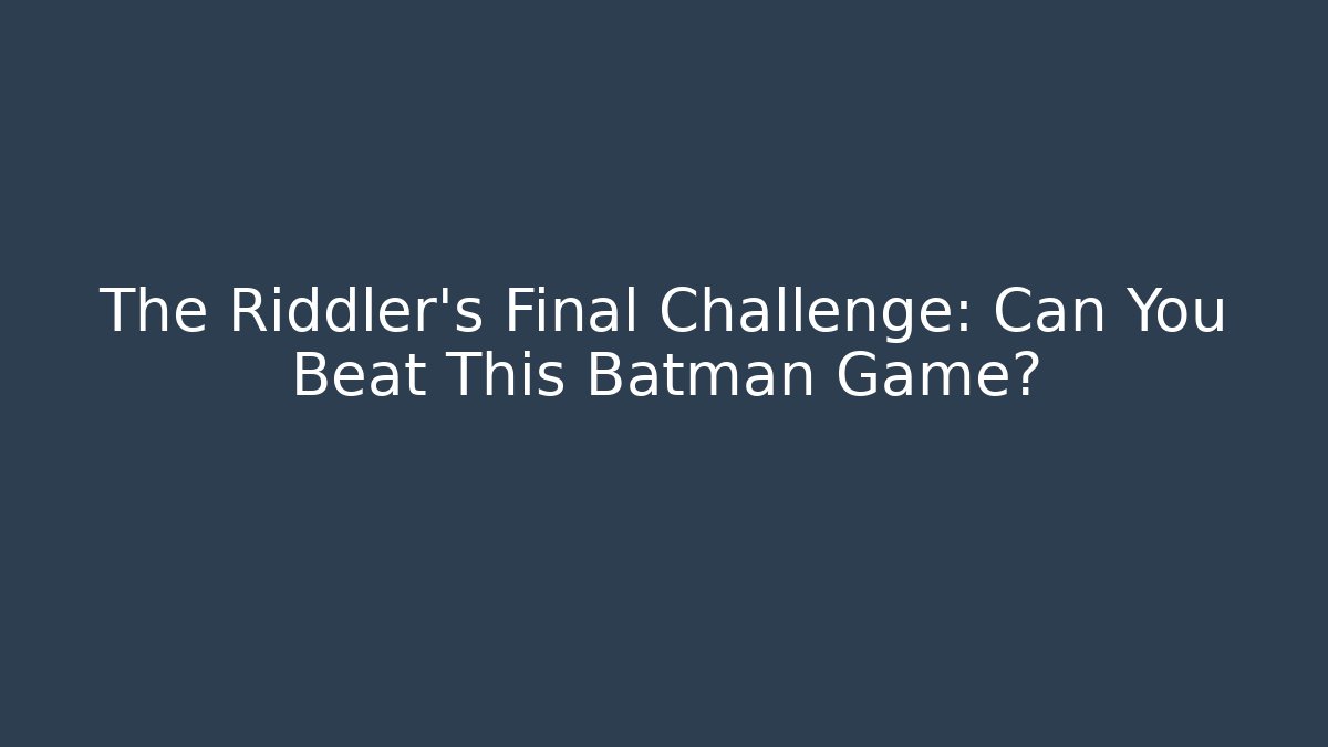 The Riddler's Final Challenge: Can You Beat This Batman Game?