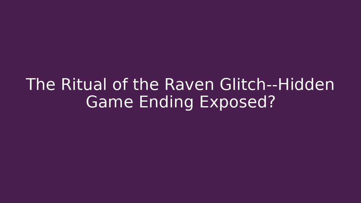 The Ritual of the Raven Glitch—Hidden Game Ending Exposed?