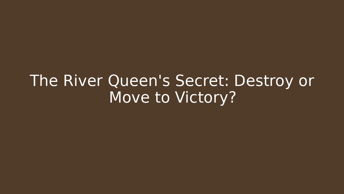 The River Queen's Secret: Destroy or Move to Victory?