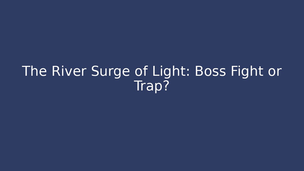 The River Surge of Light: Boss Fight or Trap?