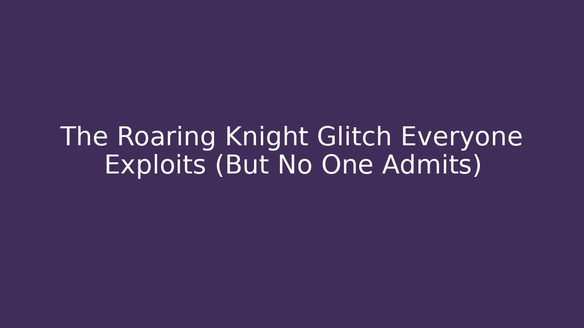 The Roaring Knight Glitch Everyone Exploits (But No One Admits) - Celivion