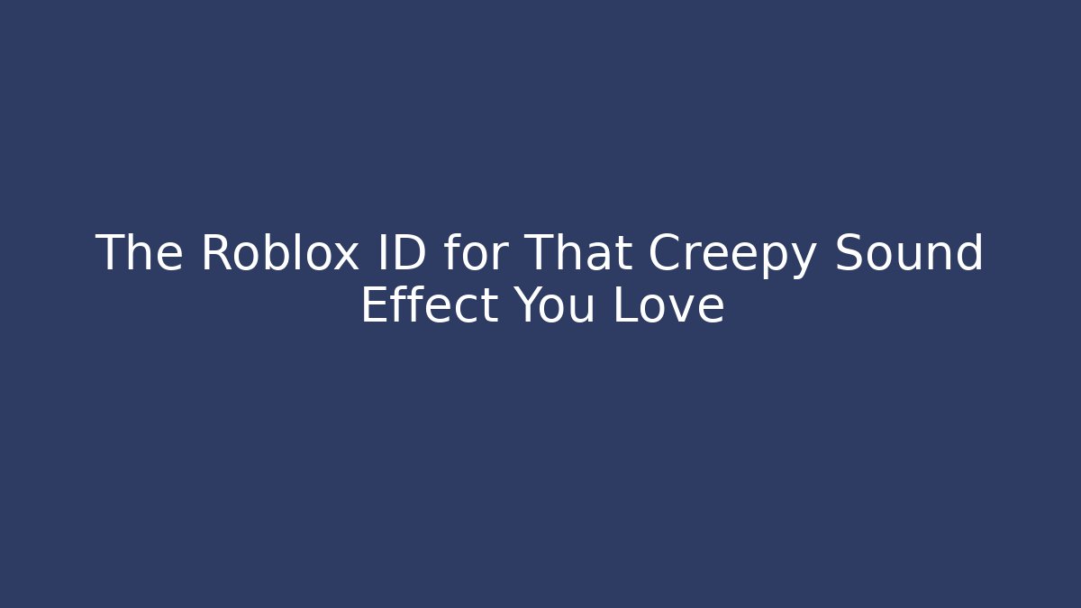 The Roblox ID for That Creepy Sound Effect You Love