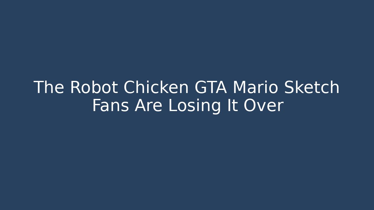 The Robot Chicken GTA Mario Sketch Fans Are Losing It Over