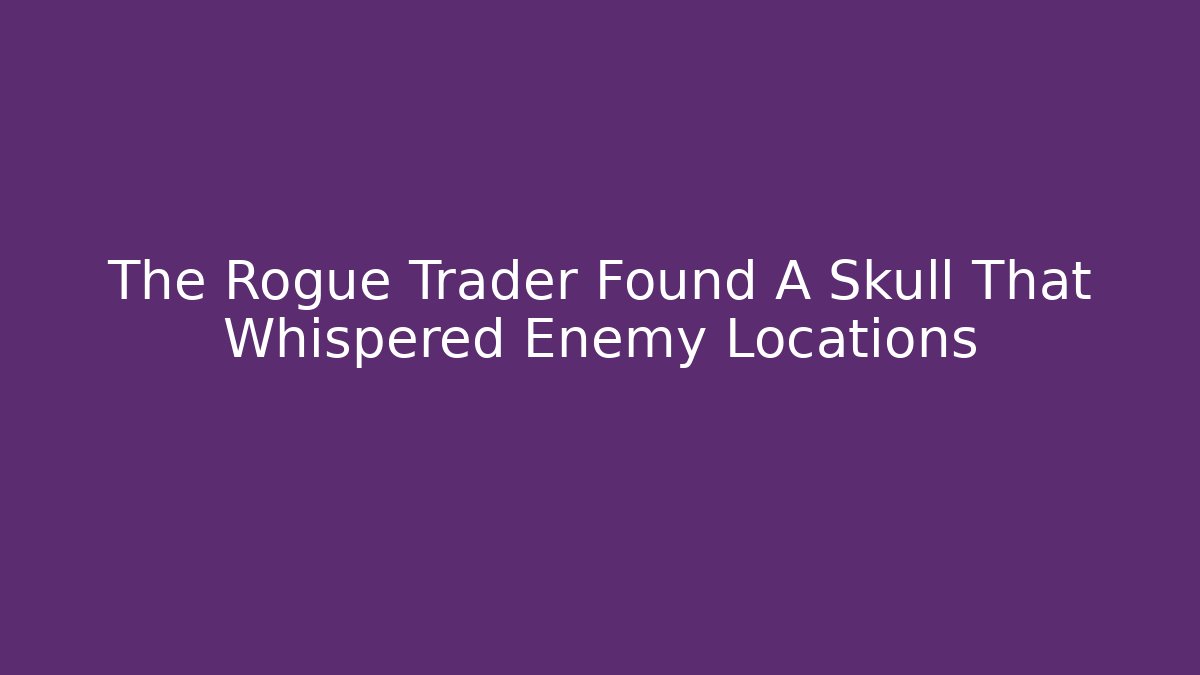 The Rogue Trader Found A Skull That Whispered Enemy Locations