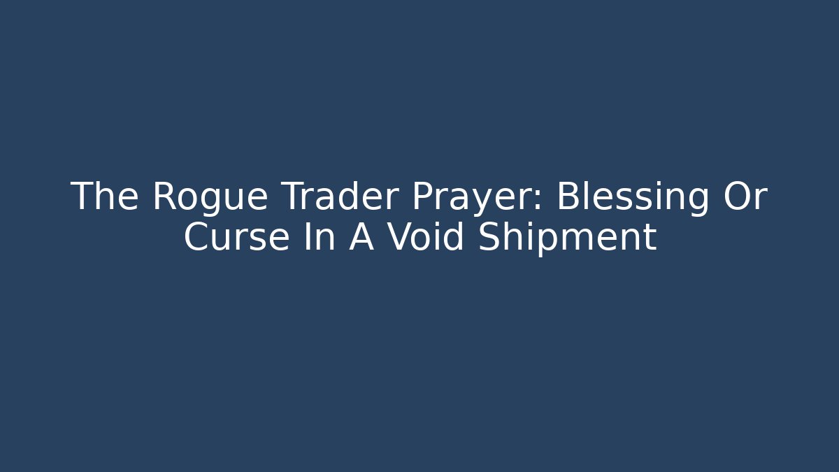 The Rogue Trader Prayer: Blessing Or Curse In A Void Shipment