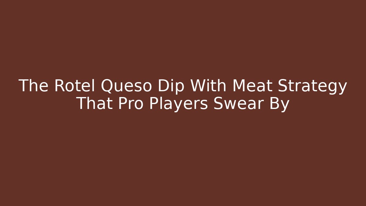 The Rotel Queso Dip With Meat Strategy That Pro Players Swear By