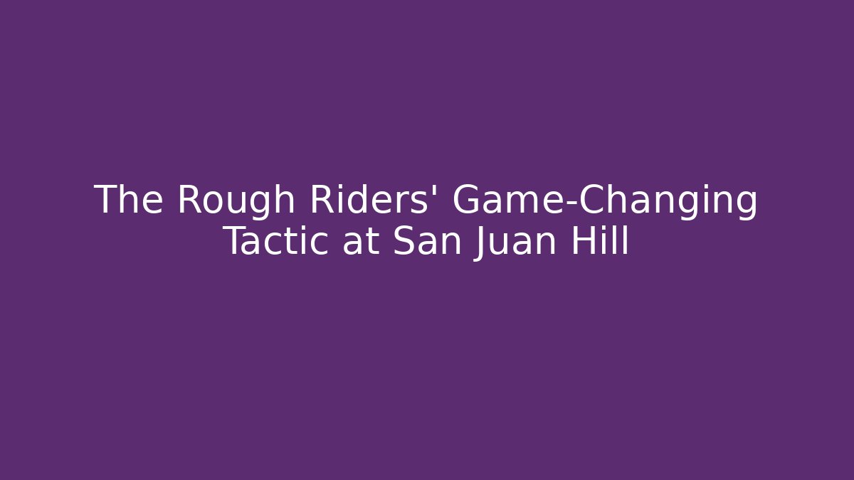 The Rough Riders' Game-Changing Tactic at San Juan Hill