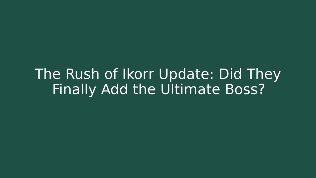 The Rush of Ikorr Update: Did They Finally Add the Ultimate Boss?