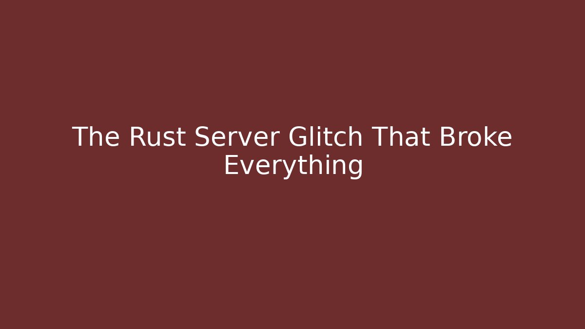The Rust Server Glitch That Broke Everything
