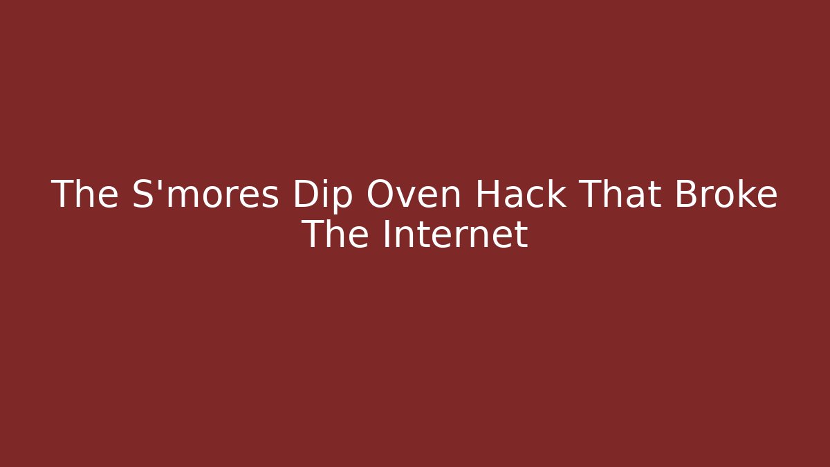The S'mores Dip Oven Hack That Broke The Internet